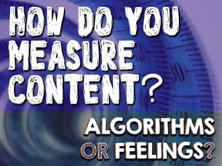 !

HOW DO YOU
MEASURE
CONTENT?
ALGORITHMS
OR FEELINGS?

 