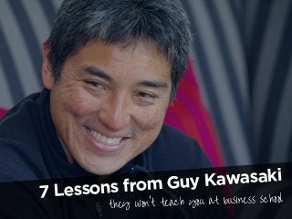 7 Lessons from Guy Kawasaki
they won’t teach you at business school
 