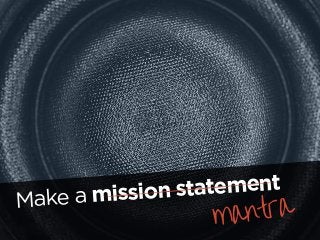 Make a mission statement
mantra
 