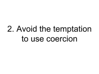 2. Avoid the temptation to use coercion 