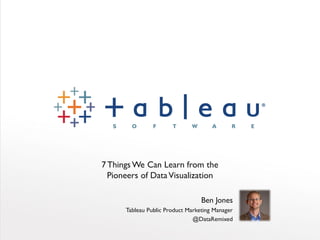 7Things We Can Learn from the
Pioneers of DataVisualization
Ben Jones
Tableau Public Product Marketing Manager
@DataRemixed
 