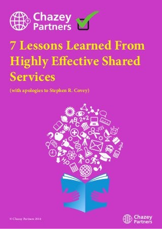 7 Lessons Learned From
Highly Effective Shared
Services
(with apologies to Stephen R. Covey)
© Chazey Partners 2014
 