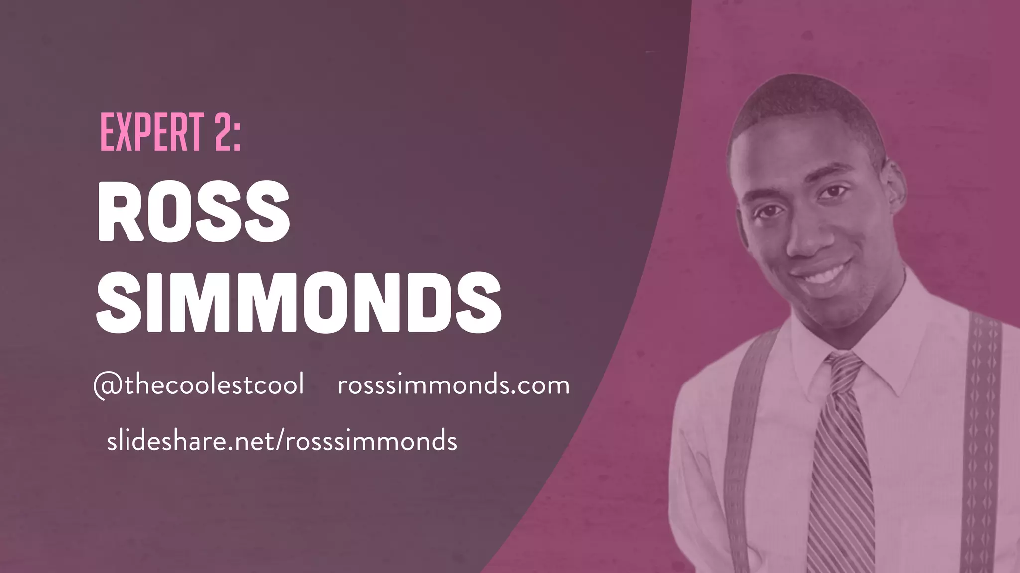 expert 2:
ROSS
SIMMONDS
@thecoolestcool rosssimmonds.com
slideshare.net/rosssimmonds
 