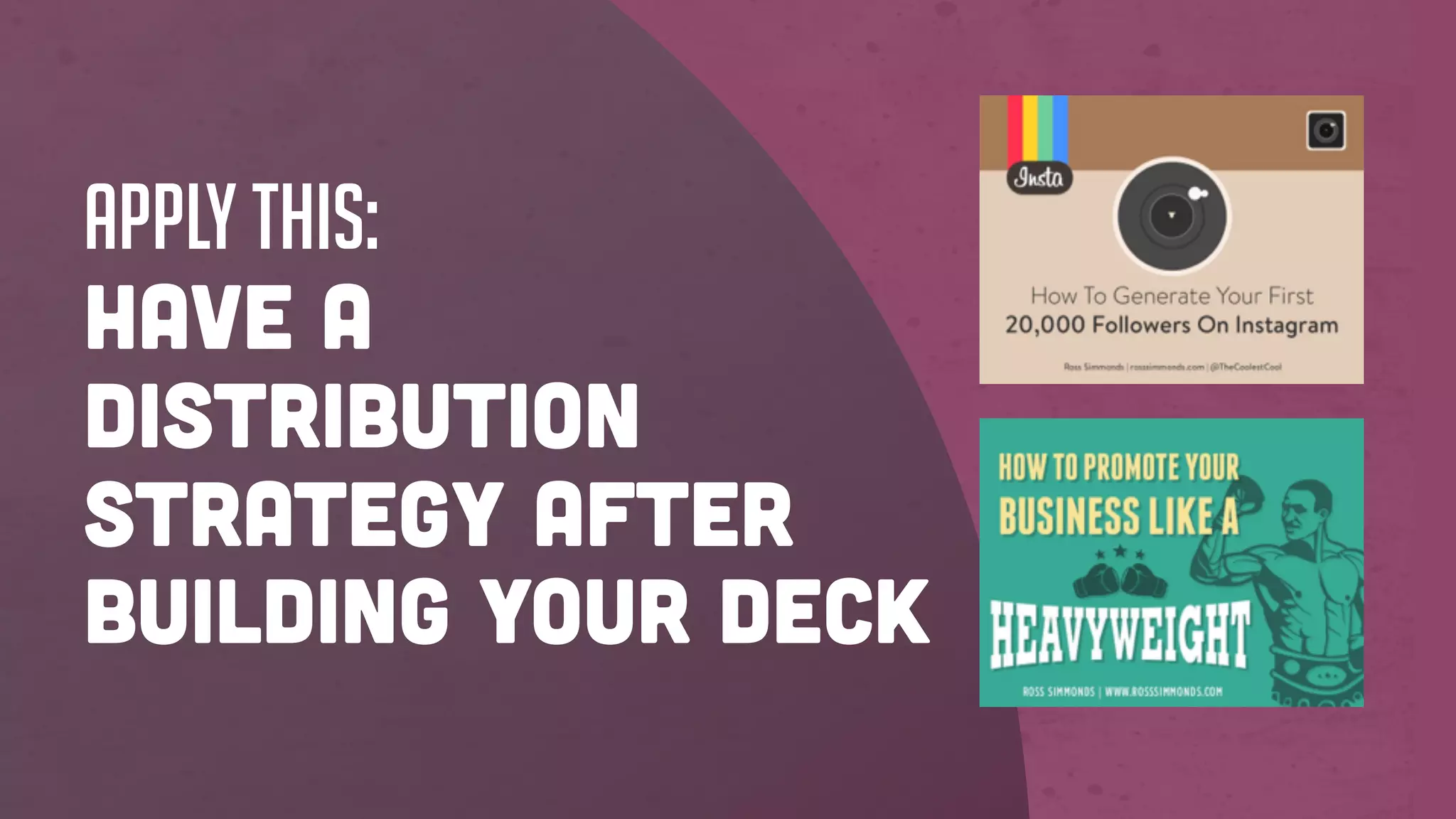 Apply this:
Have a
distribution
strategy AFTER
building your deck
 