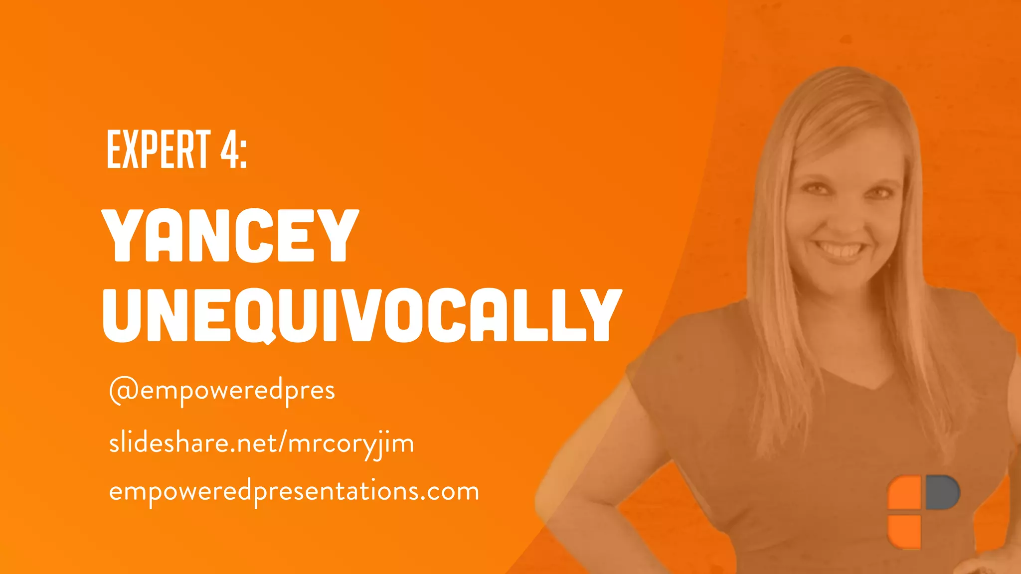 expert 4:
YANCEY
UNEQUIVOCALLY
@empoweredpres
empoweredpresentations.com
slideshare.net/mrcoryjim
 