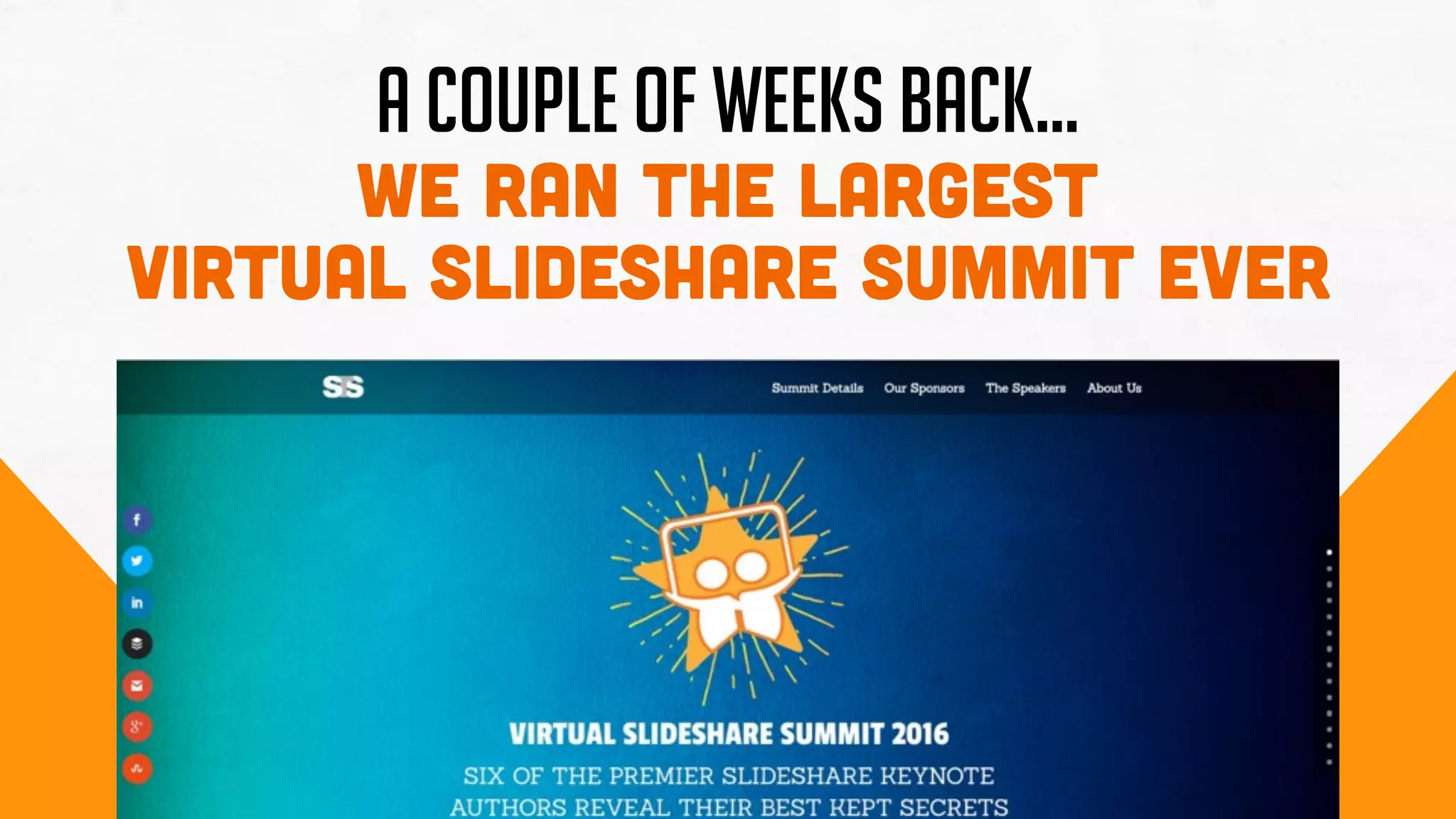 A COUPLE OF WEEKS BACK…
we ran the Largest
Virtual SlideShare Summit Ever
 