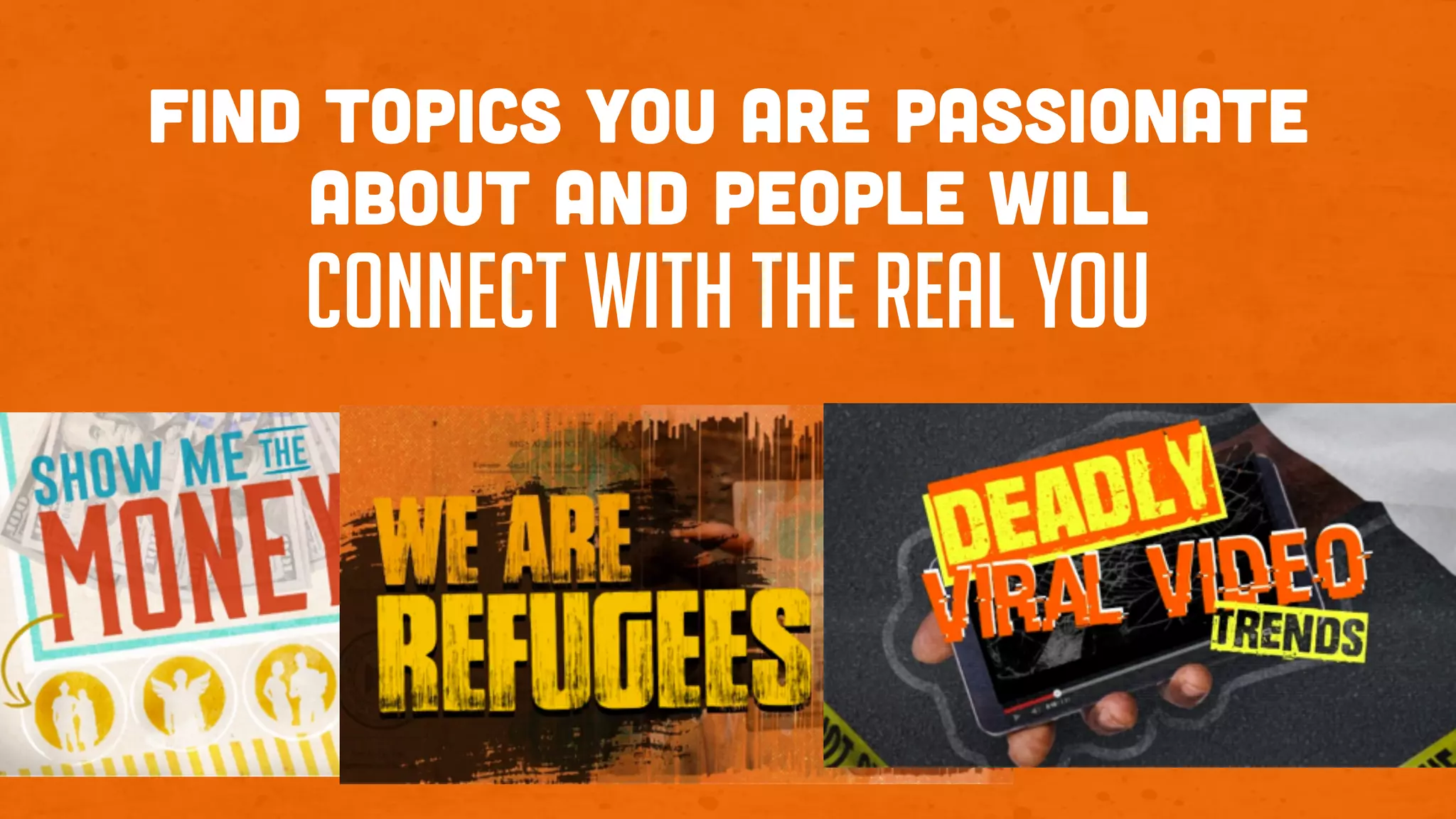 Find topics you are passionate
about and people will
connect with the real you
 
