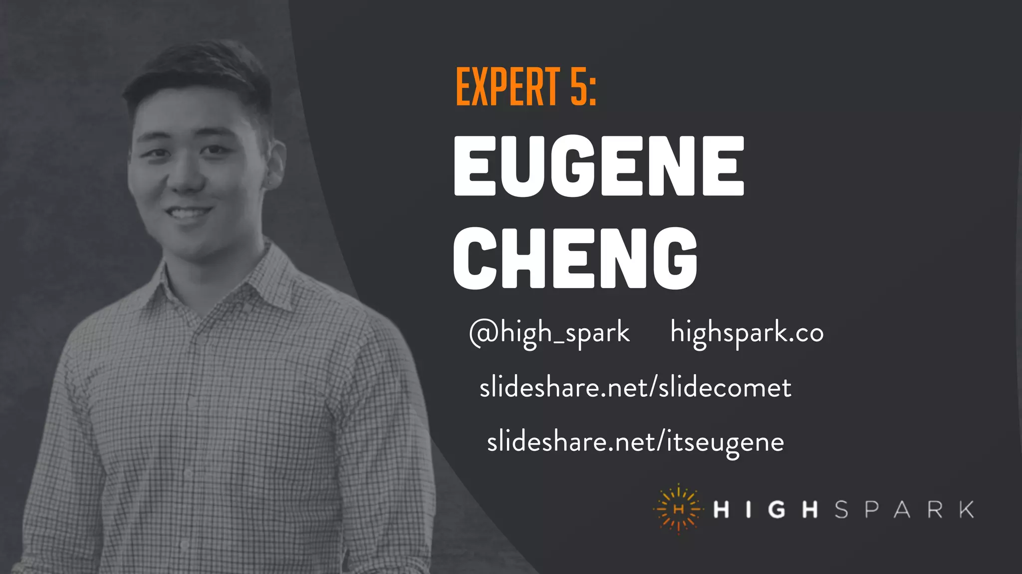expert 5:
eugene
cheng
@high_spark highspark.co
slideshare.net/itseugene
slideshare.net/slidecomet
 