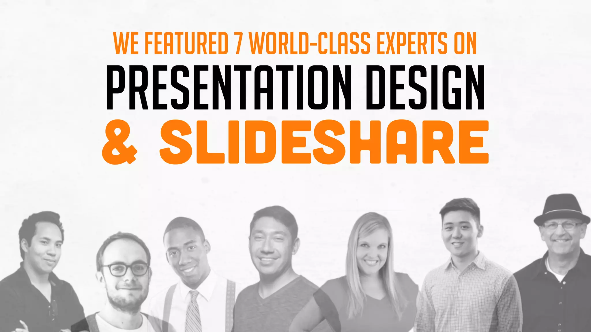Presentation Design
& SlideShare
We featured 7 World-Class Experts on
 