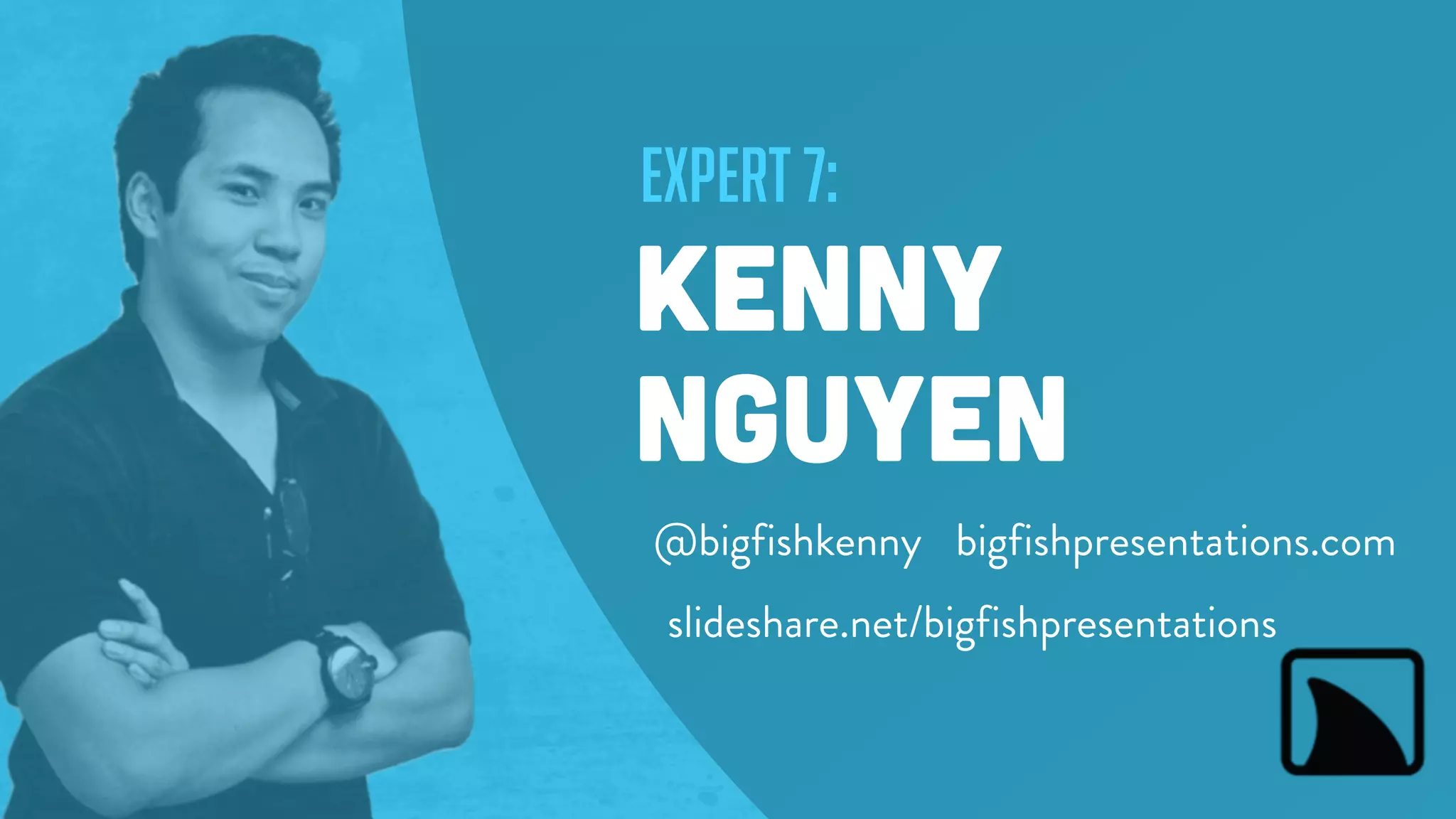 expert 7:
kenny
nguyen
bigfishpresentations.com
slideshare.net/bigfishpresentations
@bigfishkenny
 