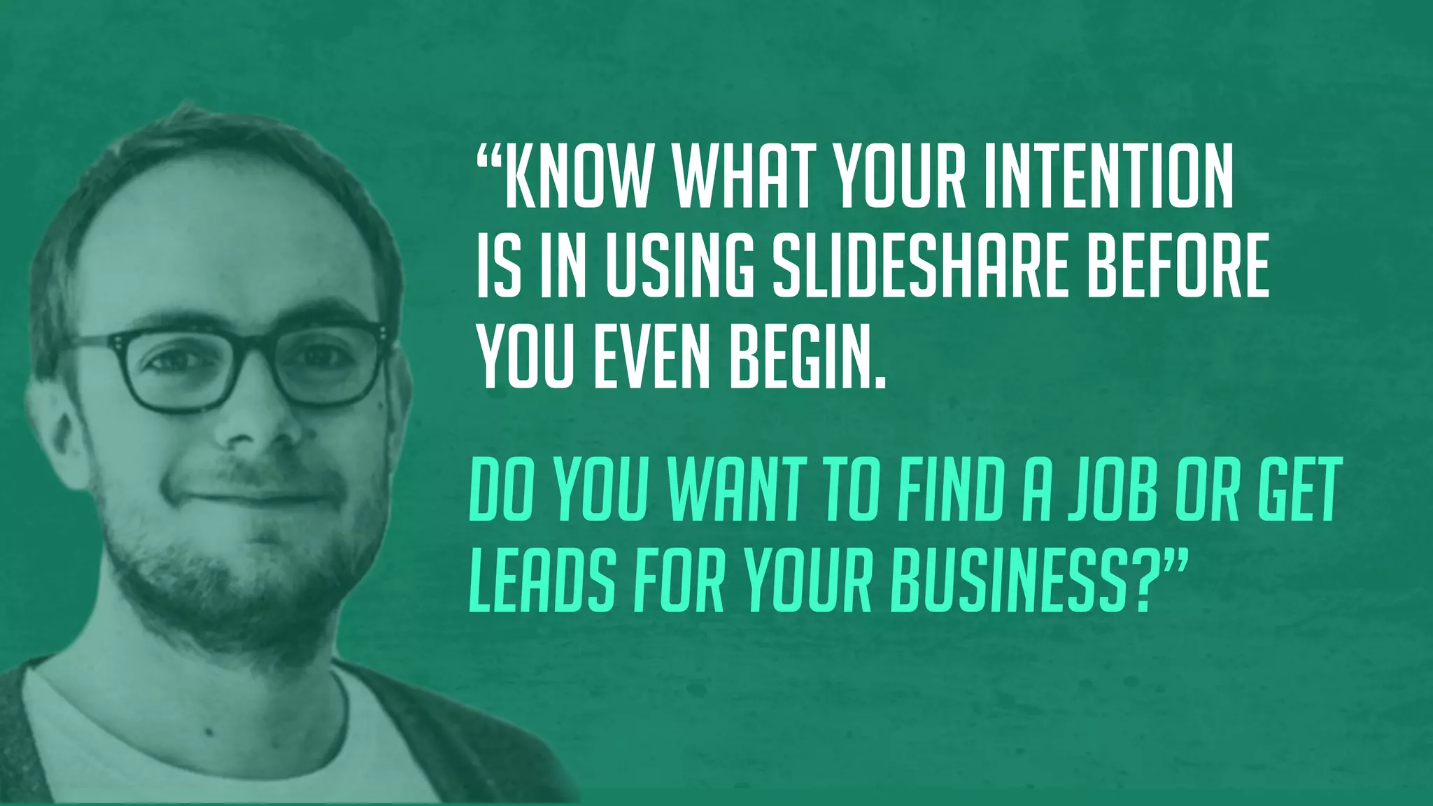 “Know what your intention
is in using SlideShare before
you even begin.
Do you want to find a job or get
leads for your business?”
 