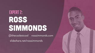 expert 2:
ROSS
SIMMONDS
@thecoolestcool rosssimmonds.com
slideshare.net/rosssimmonds
 