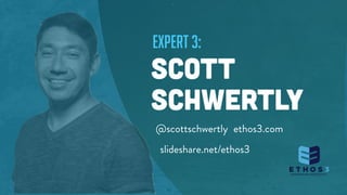 expert 3:
SCOTT
SCHWERTLY
@scottschwertly ethos3.com
slideshare.net/ethos3
 