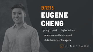 expert 5:
eugene
cheng
@high_spark highspark.co
slideshare.net/itseugene
slideshare.net/slidecomet
 