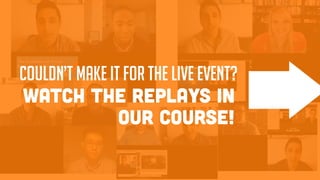 WATCH THE REPLAYS IN
OUR COURSE!
COULDN’T MAKE IT FOR THE LIVE EVENT?
 