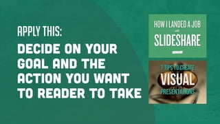 Apply this:
Decide on your
goal and the
action you want
to reader to take
 