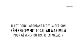 IL EST DONC IMPORTANT D’OPTIMISER SON
RÉFÉRENCEMENT LOCAL AU MAXIMUM
 POUR GÉNÉRER DU TRAFIC EN MAGASIN
 
