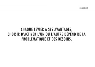 1.    CHAQUE LEVIER A SES AVANTAGES,
CHOISIR D’ACTIVER L’UN OU L’AUTRE DÉPEND DE LA
        PROBLÉMATIQUE ET DES BESOINS.
 