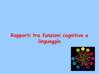 Rapporti tra funzioni cognitive e
linguaggio
 