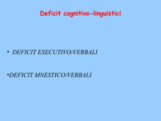 Deficit cognitivo-linguistici
• DEFICIT ESECUTIVO/VERBALI
•DEFICIT MNESTICO/VERBALI
 