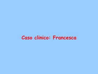 Caso clinico: Francesca
 