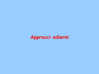 Approcci odierni
 
