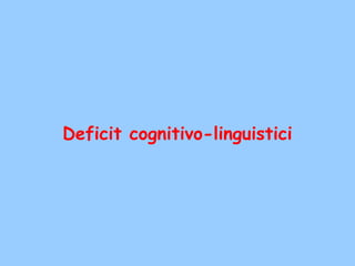 Deficit cognitivo-linguistici
 
