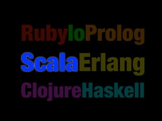 RubyIoProlog
ScalaErlang
ClojureHaskell
 