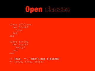 Open classes
class NilClass
  def blank?
    true
  end
end

class String
  def blank?
    empty?
  end
end

>> [nil, "", "foo"].map &:blank?
=> [true, true, false]
 