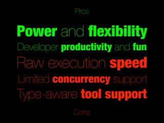 Pros

Power and ﬂexibility
Developer productivity and fun
Raw execution speed
Limited concurrency support
Type-aware tool support
             Cons
 