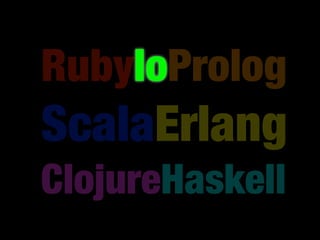 RubyIoProlog
ScalaErlang
ClojureHaskell
 