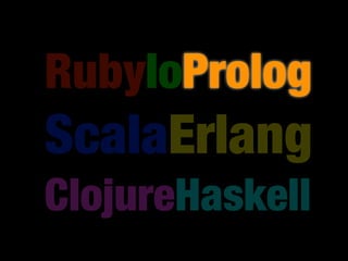 RubyIoProlog
ScalaErlang
ClojureHaskell
 