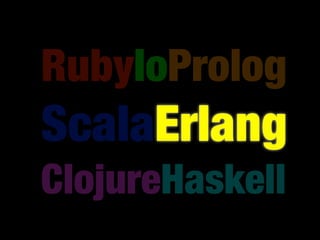 RubyIoProlog
ScalaErlang
ClojureHaskell
 