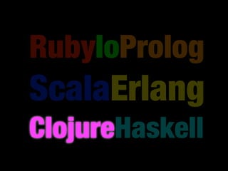 RubyIoProlog
ScalaErlang
ClojureHaskell
 