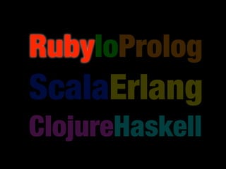 RubyIoProlog
ScalaErlang
ClojureHaskell
 
