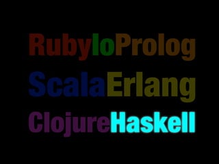 RubyIoProlog
ScalaErlang
ClojureHaskell
 