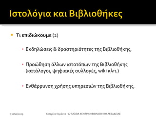 Τι επιδιώκουμε  (2) Εκδηλώσεις & δραστηριότητες της Βιβλιοθήκης,  Προώθηση άλλων ιστοτόπων της Βιβλιοθήκης (κατάλογοι, ψηφιακές συλλογές,  wiki  κλπ.) Ενθάρρυνση χρήσης υπηρεσιών της Βιβλιοθήκης, 7-11/12/2009 Κατερίνα Κεράστα - ΔΗΜΟΣΙΑ ΚΕΝΤΡΙΚΗ ΒΙΒΛΙΟΘΗΚΗ ΛΕΒΑΔΕΙΑΣ 