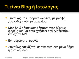 Συνήθως μη εμπορικό website, με μορφή χρονολογικού ημερολογίου Μορφή διαδικτυακής δημοσιογραφίας με φορείς κυρίως τους χρήστες του Διαδικτύου και όχι τα ΜΜΕ Ενημερώνεται συχνά Συνήθως εστιάζεται σε ένα συγκεκριμένο θέμα ή αντικείμενο  7-11/12/2009 Κατερίνα Κεράστα - ΔΗΜΟΣΙΑ ΚΕΝΤΡΙΚΗ ΒΙΒΛΙΟΘΗΚΗ ΛΕΒΑΔΕΙΑΣ 