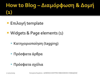 Επιλογή  template Widgets & Page elements (1) Κατηγοριοποίηση ( tagging) Πρόσφατα άρθρα Πρόσφατα σχόλια 7-11/12/2009 Κατερίνα Κεράστα - ΔΗΜΟΣΙΑ ΚΕΝΤΡΙΚΗ ΒΙΒΛΙΟΘΗΚΗ ΛΕΒΑΔΕΙΑΣ 