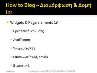 Widgets & Page elements (2)   Εργαλεία δικτύωσης Αναζήτηση Υπηρεσίες  RSS Επικοινωνία ( IM, email) Στατιστικά 7-11/12/2009 Κατερίνα Κεράστα - ΔΗΜΟΣΙΑ ΚΕΝΤΡΙΚΗ ΒΙΒΛΙΟΘΗΚΗ ΛΕΒΑΔΕΙΑΣ 