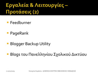 Feedburner  PageRank  Blogger Backup Utility Blogs  του Πανελληνίου Σχολικού Δικτύου 7-11/12/2009 Κατερίνα Κεράστα - ΔΗΜΟΣΙΑ ΚΕΝΤΡΙΚΗ ΒΙΒΛΙΟΘΗΚΗ ΛΕΒΑΔΕΙΑΣ 