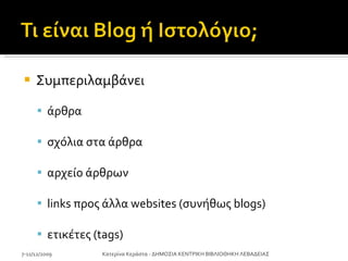 Συμπεριλαμβάνει  άρθρα  σχόλια στα άρθρα  αρχείο άρθρων  links  προς άλλα websites (συνήθως blogs ) ετικέτες ( tags) 7-11/12/2009 Κατερίνα Κεράστα - ΔΗΜΟΣΙΑ ΚΕΝΤΡΙΚΗ ΒΙΒΛΙΟΘΗΚΗ ΛΕΒΑΔΕΙΑΣ 