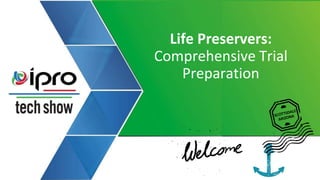 Life Preservers:
Comprehensive Trial
Preparation
 