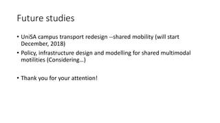 Future studies
• UniSA campus transport redesign --shared mobility (will start
December, 2018)
• Policy, infrastructure design and modelling for shared multimodal
motilities (Considering…)
• Thank you for your attention!
 
