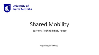 Shared Mobility
Barriers, Technologies, Policy
Prepared by Dr Li Meng
 