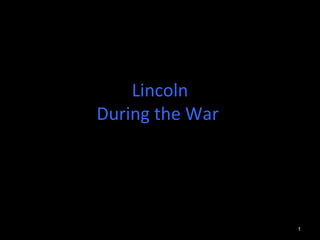 Lincoln
During the War
1
 