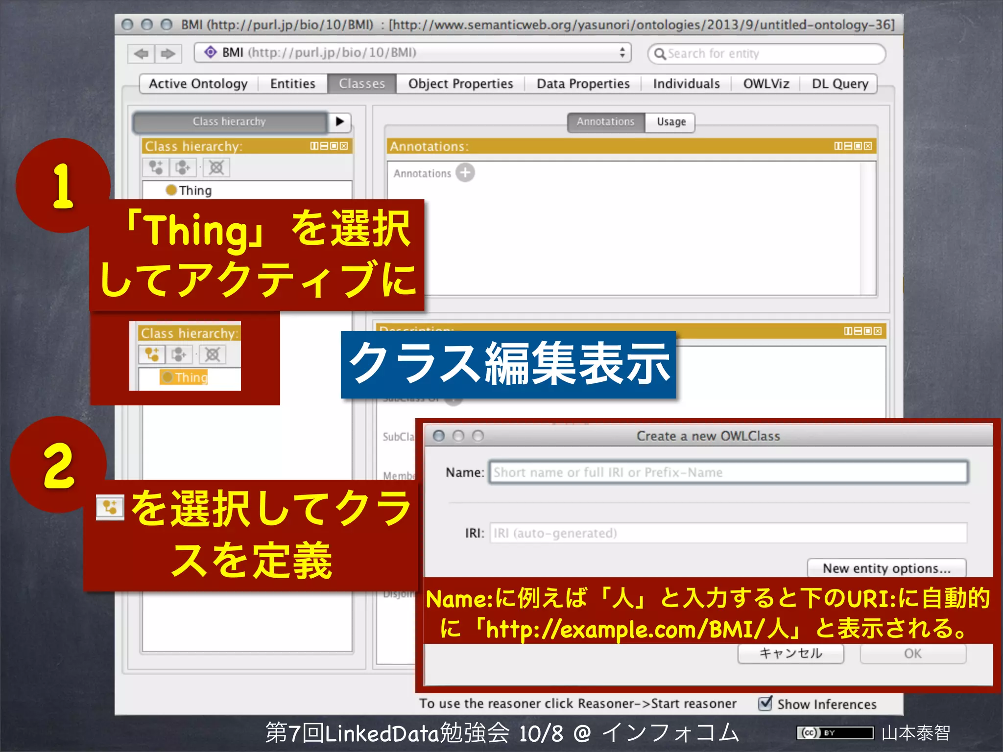 owl:Class 型の概念を定義

1

2

「Thing」を選択
してアクティブに

 を選択してクラ
スを定義
Name:に例えば「人」と入力すると下のURI:に自動的
に「http:/
/example.com/BMI/人」と表示される。

第7回LinkedData勉強会 10/8 @ インフォコム

山本泰智

 