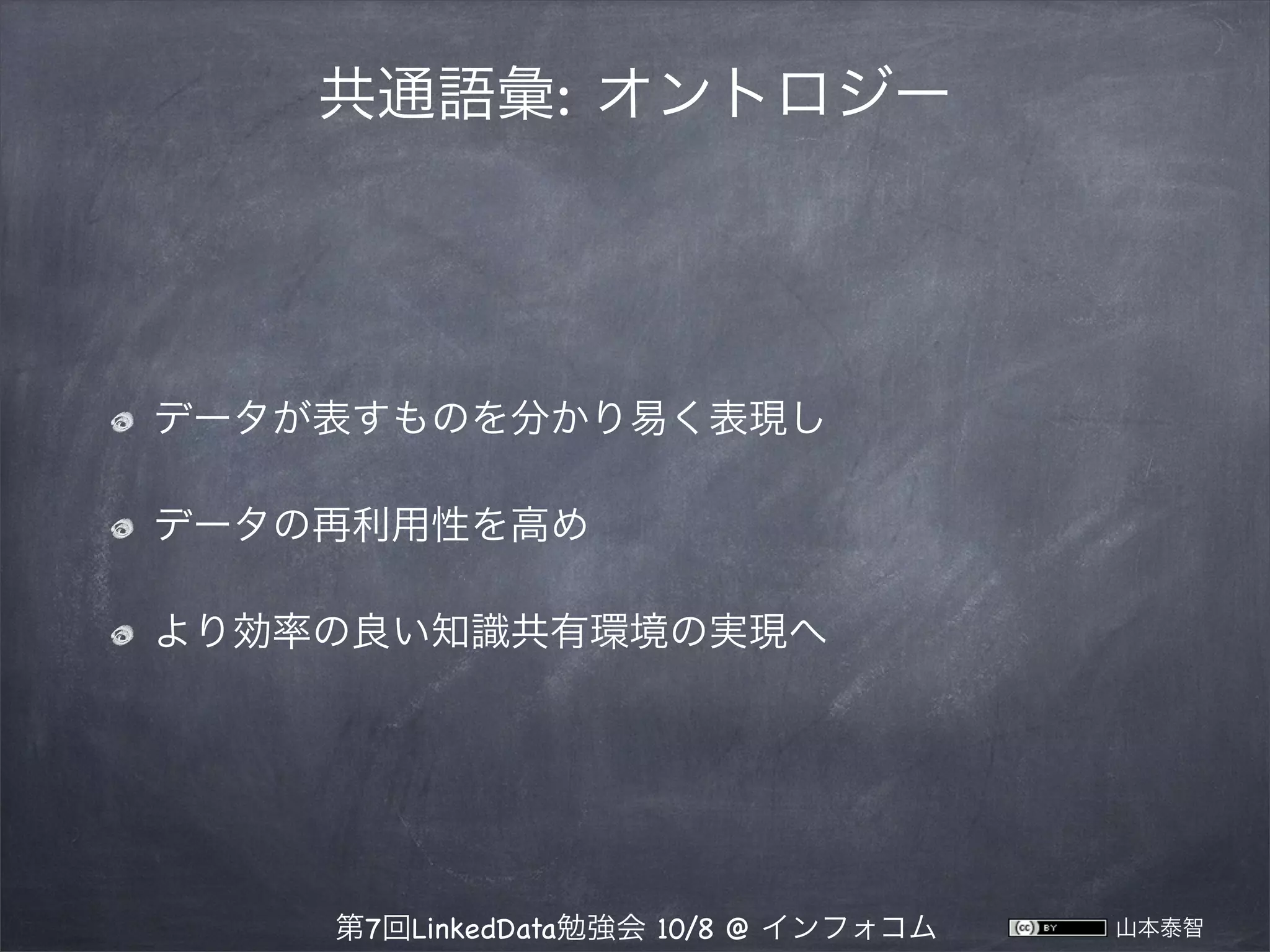 共通語彙: オントロジー

データが表すものを分かり易く表現し
データの再利用性を高め
より効率の良い知識共有環境の実現へ

第7回LinkedData勉強会 10/8 @ インフォコム

山本泰智

 