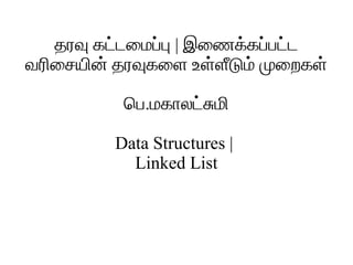 தரவ கடடடமமபடப | இமணகடகபடபடடட
வரரமசயரனட தரவகமள உளடளளடமட மமறகளட
பப.மககலடடசமர
Data Structures |
Linked List
 