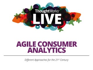 AGILE CONSUMER
ANALYTICS
Diﬀerent Approaches for the 21st Century
 